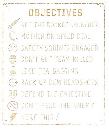 Objectives: get the rocket launcher; mother on speed dial; safety squints engaged; don't get team killed; like tea bagging; rack up dem headshots; defend the objective; don't feed the enemy; nerf this!